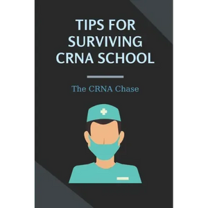 Tips For Surviving CRNA School: The CRNA Chase: How To Prepare For A School Nurse - Paperback