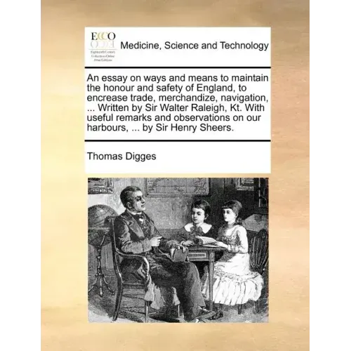 An Essay on Ways and Means to Maintain the Honour and Safety of England, to Encrease Trade, Merchandize, Navigation, ... Written by Sir Walter Raleigh
