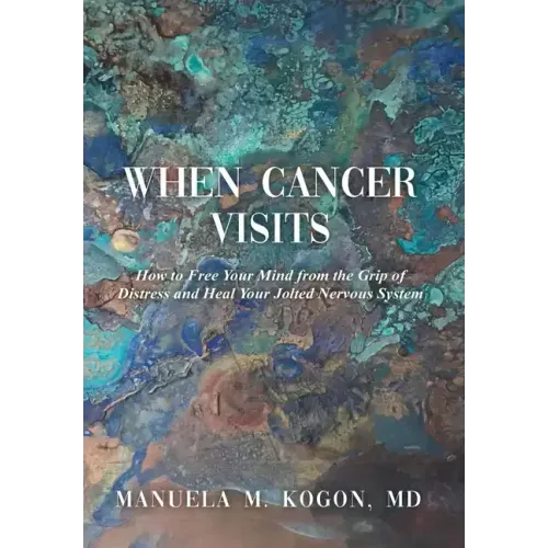 When Cancer Visits: How to Free Your Mind from the Grip of Distress and Heal Your Jolted Nervous System