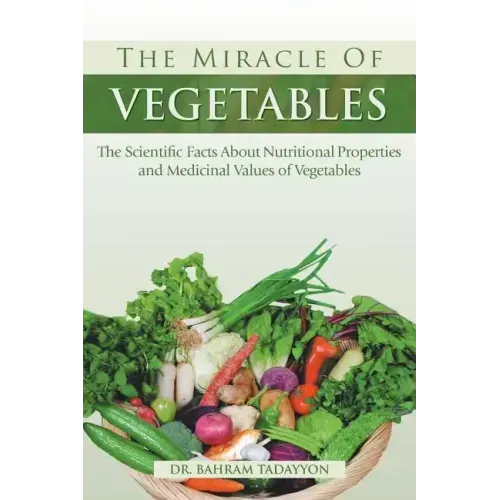 The Miracle of VEGETABLES: The Scientific Facts About Nutritional Properties and Medicinal Values of Vegetables