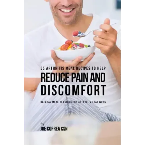 55 Arthritis Meal Recipes to Help Reduce Pain and Discomfort: Natural Meal Remedies for Arthritis That Work