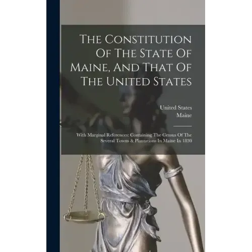 The Constitution Of The State Of Maine, And That Of The United States: With Marginal References: Containing The Census Of The Several Towns & Plantati