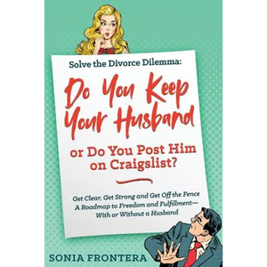 Solve the Divorce Dilemma: Do You Keep Your Husband or Do You Post Him on Craigslist?: Get Clear, Get Strong and Get Off the Fence. A Roadmap to Freed - Paperback