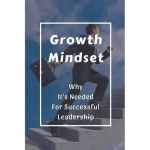 Growth Mindset: Why It's Needed For Successful Leadership: Qualities Of A Successful Leader - Paperback
