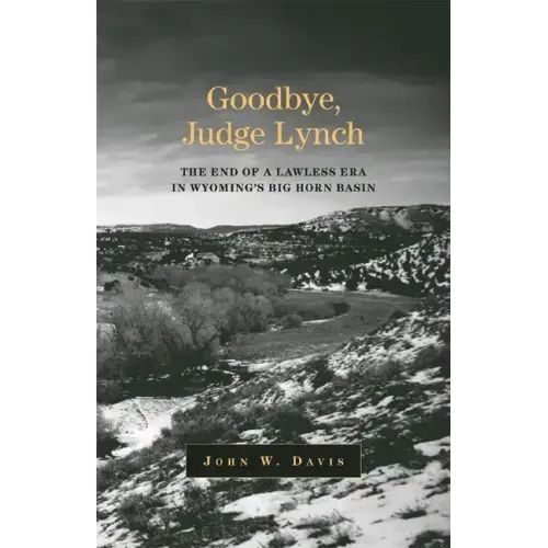 Goodbye, Judge Lynch: The End of the Lawless Era in Wyoming's Big Horn Basin