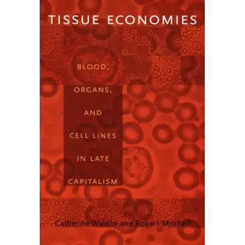 Tissue Economies: Blood, Organs, and Cell Lines in Late Capitalism