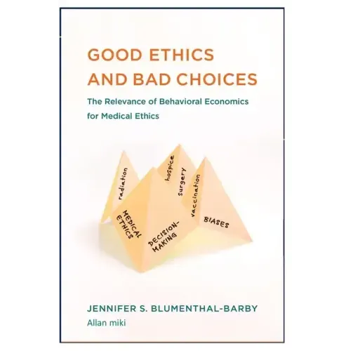 Good Ethics: and Bad Choices: The Relevance of Behavioral Economics for Medical Ethics