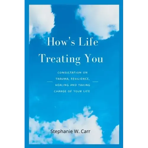 How's Life Treating You: Consultation on Trauma, Resilience, Healing And Taking Charge of Your Life
