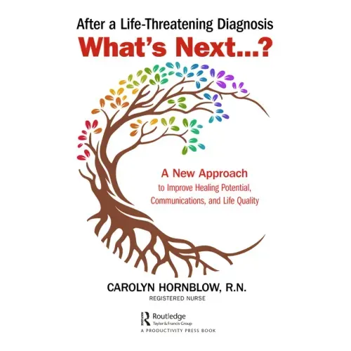 After a Life-Threatening Diagnosis...What's Next?: A New Approach to Improve Healing Potential, Communications, and Life Quality