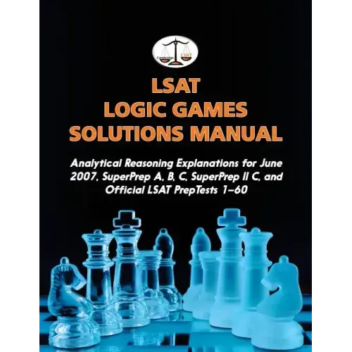 LSAT Logic Games Solutions Manual: Analytical Reasoning Explanations for June 2007, SuperPrep A, B, C, SuperPrep II C, and Official LSAT PrepTests 1-6