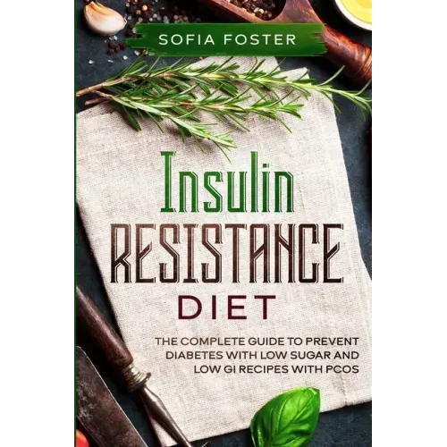 Insulin Resistance Diet: The Complete Guide To Prevent DiabetesWith Low Sugar and Low GI Recipes
