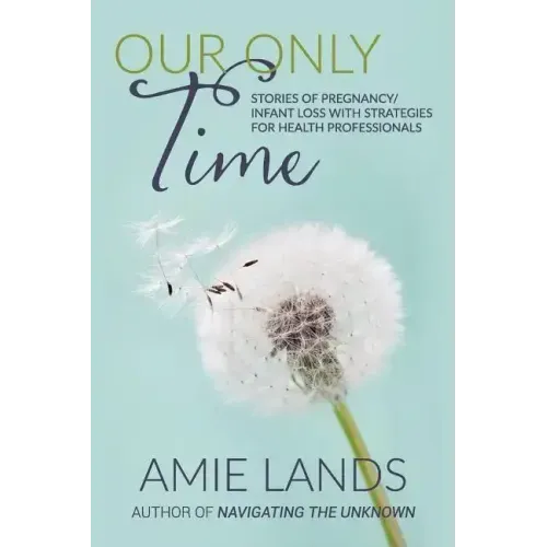 Our Only Time: Stories of Pregnancy/Infant Loss with Strategies for Health Professionals