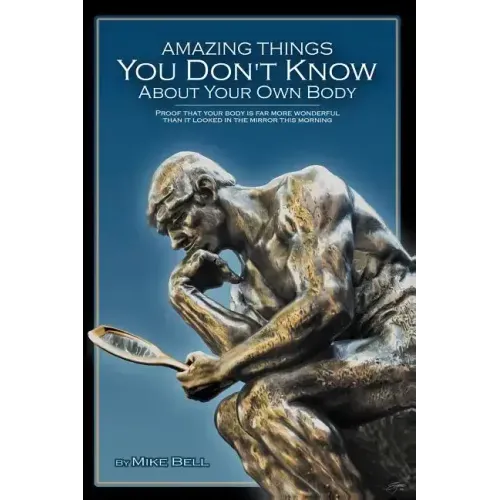 Amazing Things You Don't Know About Your Own Body: Proof That Your Body is far More Wonderful Than it Looked in the Mirror This Morning