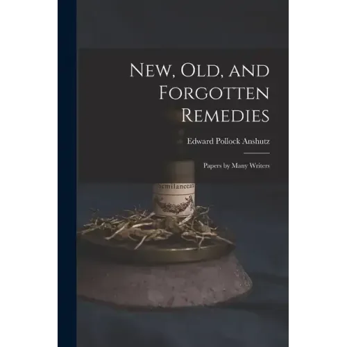 New, Old, and Forgotten Remedies: Papers by Many Writers
