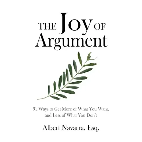 The Joy of Argument: 91 Ways to Get More of What You Want, and Less of What You Don't