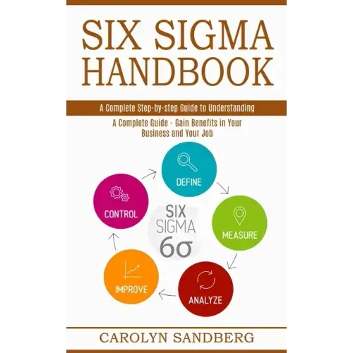 Six Sigma Handbook: A Complete Step-by-step Guide to Understanding (A Complete Guide - Gain Benefits in Your Business and Your Job)