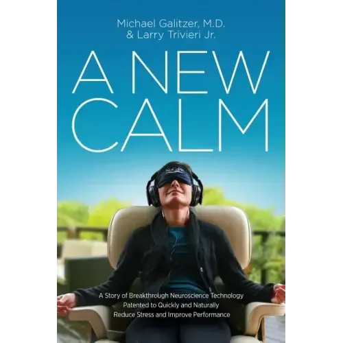 A New Calm: A Story of Breakthrough Neuroscience Technology Patented to Quickly and Naturally Reduce Stress and Improve Performance