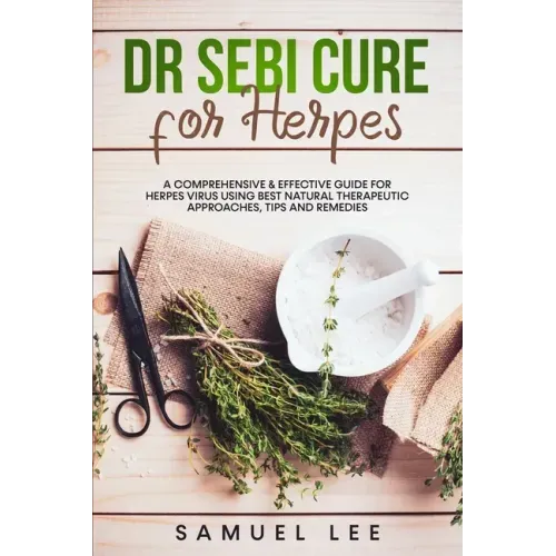 Dr. Sebi Cure for Herpes: A Comprehensive & Effective Cure Guide for Herpes Virus using best natural therapeutic approaches, tips and remedies