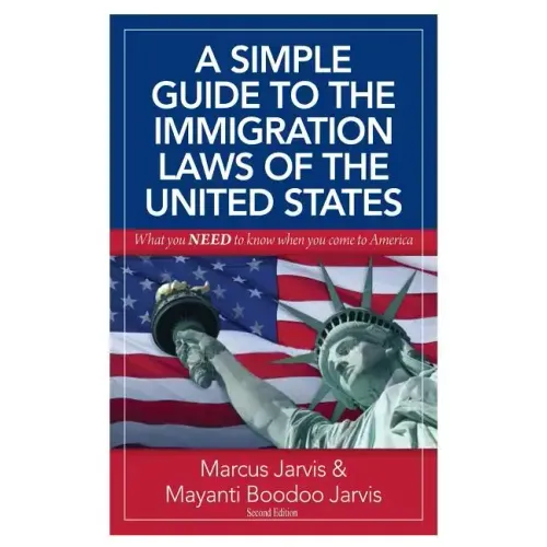 A Simple Guide to the Immigration Laws of the United States: What you NEED to know when you come to America