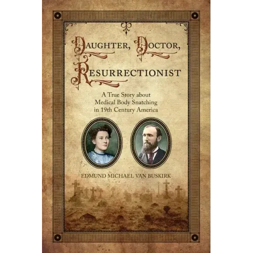 Daughter, Doctor, Resurrectionist: A True Story about Medical Body Snatching in 19th Century America
