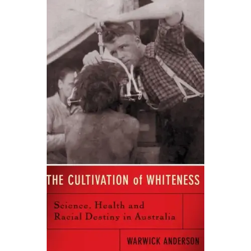 The Cultivation of Whiteness: Science, Health, and Racial Destiny in Australia