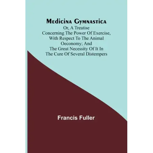 Medicina Gymnastica; or, A treatise concerning the power of exercise, with respect to the animal oeconomy; and the great necessity of it in the cure o