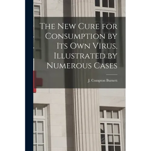 The New Cure for Consumption by Its Own Virus. Illustrated by Numerous Cases - Paperback