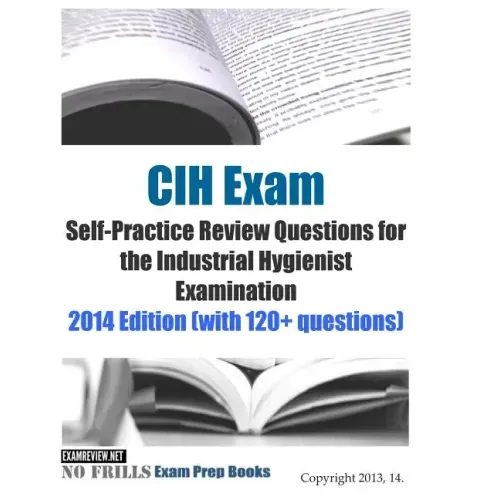 CIH Exam Self-Practice Review Questions for the Industrial Hygienist Examination: 2014 Edition (with 120+ questions)