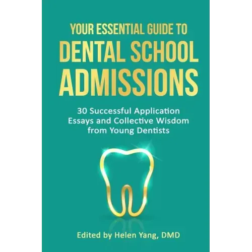 Your Essential Guide to Dental School Admissions: 30 Successful Application Essays and Collective Wisdom from Young Dentists