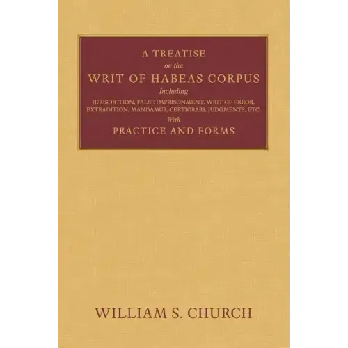A Treatise of the Writ of Habeas Corpus: Including Jurisdiction, False Imprisonment, Writ of Error, Extradition, Mandamus, Certiorari, Judgments, Etc. - Paperback