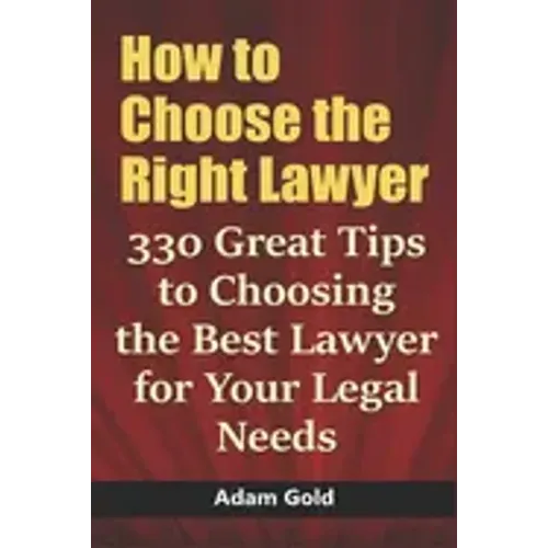 How to Choose the Right Lawyer: 330 Great Tips to Choosing the Best Lawyer for Your Legal Needs
