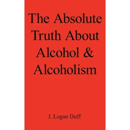 The Absolute Truth about Alcohol and Alcoholism