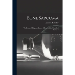 Bone Sarcoma: the Primary Malignant Tumor of Bone and the Giant Cell Tumor / - Paperback