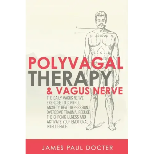 Polyvagal Therapy and Vagus Nerve: The Daily Vagus Nerve Exercises to Control Anxiety, Beat Depression, Overcome Trauma, Reduce the Chronic Illness, a
