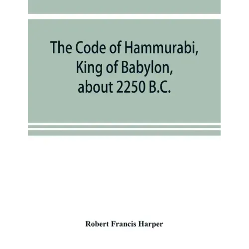 The Code of Hammurabi, King of Babylon, about 2250 B.C.