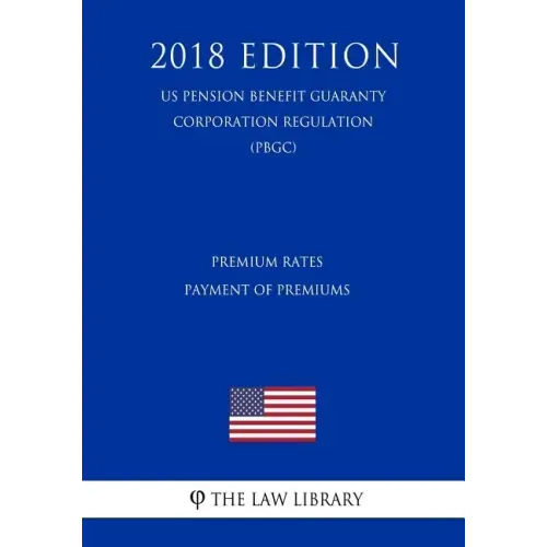 Premium Rates - Payment of Premiums (US Pension Benefit Guaranty Corporation Regulation) (PBGC) (2018 Edition)
