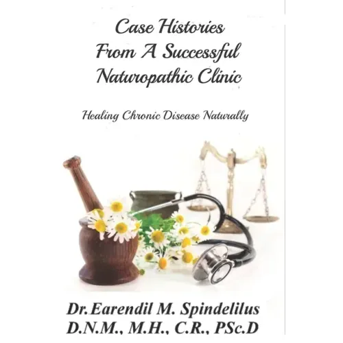 Case Histories From A Successful Naturopathic Clinic: Healing Chronic Illnesses Naturally