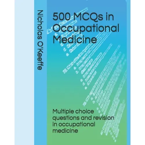 500 MCQs in Occupational Medicine: Multiple choice questions and revision in occupational medicine