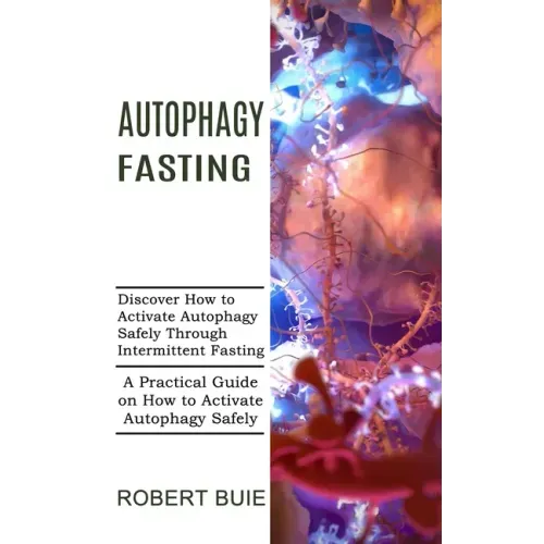 Autophagy Fasting: A Practical Guide on How to Activate Autophagy Safely (Discover How to Activate Autophagy Safely Through Intermittent Fasting)