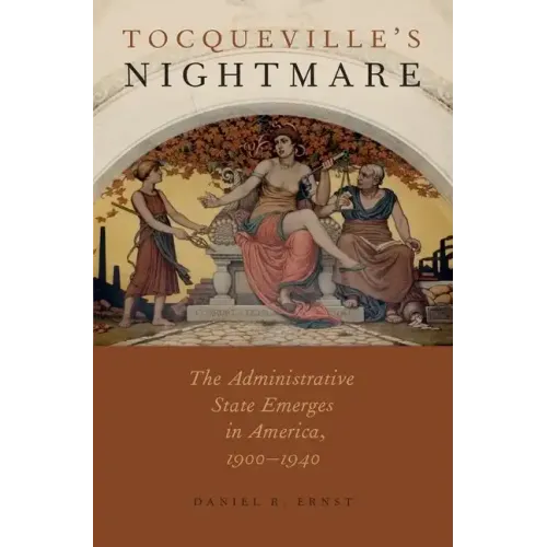 Tocqueville's Nightmare: The Administrative State Emerges in America, 1900-1940