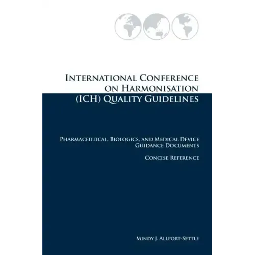 International Conference on Harmonisation (ICH) Quality Guidelines: Pharmaceutical, Biologics, and Medical Device Guidance Documents Concise Reference