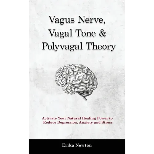 Vagus Nerve, Vagal Tone & Polyvagal Theory: Activate Your Natural Healing Power to Reduce Depression, Anxiety and Stress