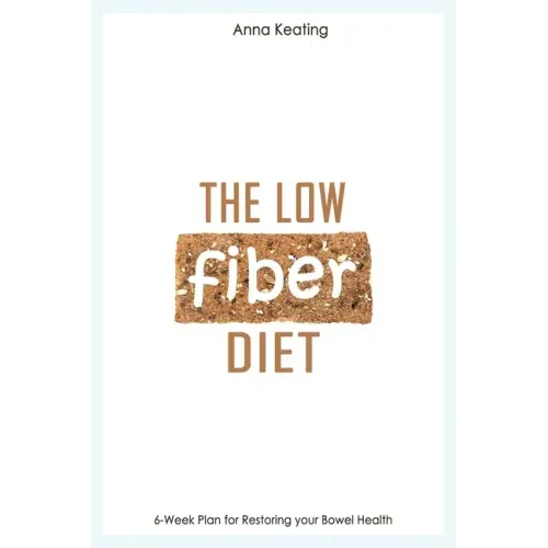 The Low Fiber Diet: 6-Week Plan for Restoring your Bowel Health