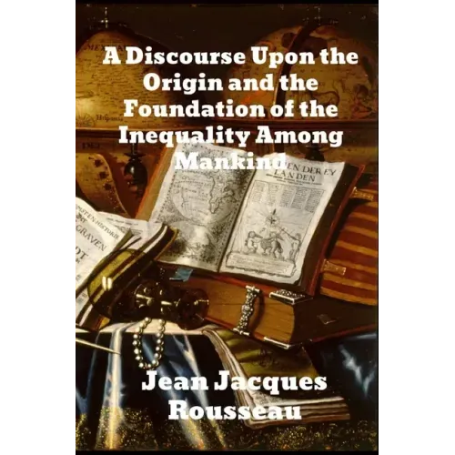 A Discourse Upon The Origin And The Foundation Of The Inequality Among Mankind