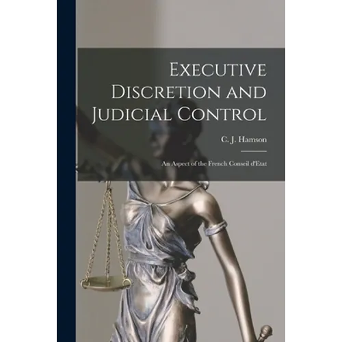 Executive Discretion and Judicial Control: An Aspect of the French Conseil D'Etat - Paperback