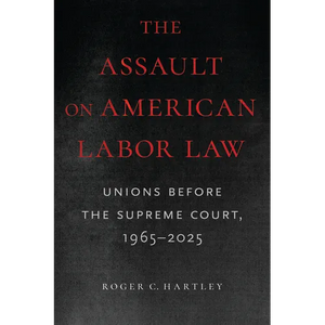 The Assault on American Labor Law: Unions Before the Supreme Court, 1965-2025 - Paperback