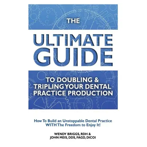 The Ultimate Guide To Doubling & Tripling Your Dental Practice Production: How To Build An Unstoppable Dentist Practice With The Freedom To Enjoy It!