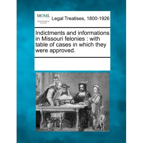 Indictments and Informations in Missouri Felonies: With Table of Cases in Which They Were Approved.