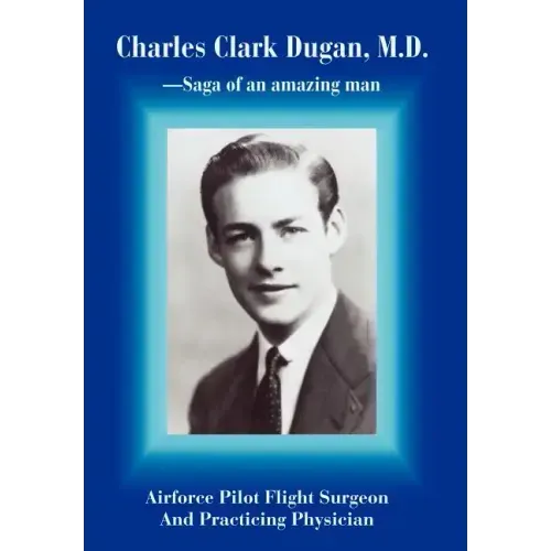 Charles Clark Dugan, M.D.: Airforce Pilot Flight Surgeon And Practicing Physician