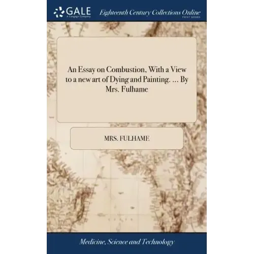 An Essay on Combustion, With a View to a new art of Dying and Painting. ... By Mrs. Fulhame